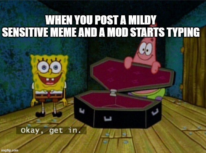 Spongebob Coffin | WHEN YOU POST A MILDY SENSITIVE MEME AND A MOD STARTS TYPING | image tagged in spongebob coffin | made w/ Imgflip meme maker