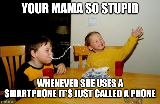 Psjdicrn giefbej | YOUR MAMA SO STUPID; WHENEVER SHE USES A SMARTPHONE IT'S JUST CALLED A PHONE | image tagged in memes,yo mamas so fat | made w/ Imgflip meme maker