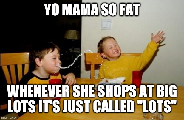 Lots | YO MAMA SO FAT; WHENEVER SHE SHOPS AT BIG LOTS IT'S JUST CALLED "LOTS" | image tagged in memes,yo mamas so fat | made w/ Imgflip meme maker