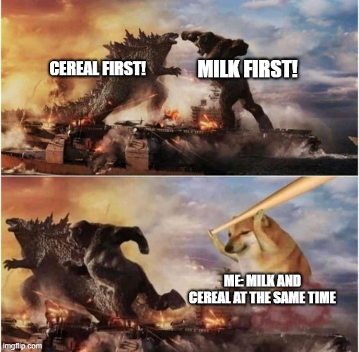 I have solved the main problem of the world | MILK FIRST! CEREAL FIRST! ME: MILK AND CEREAL AT THE SAME TIME | image tagged in kong godzilla doge | made w/ Imgflip meme maker