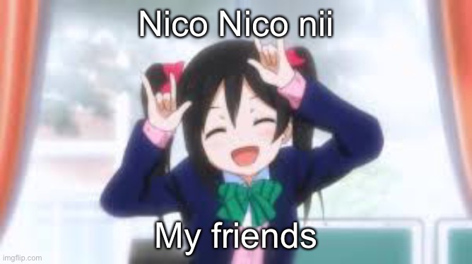 nico nico nii!!! | Nico Nico nii; My friends | image tagged in nico nico nii | made w/ Imgflip meme maker