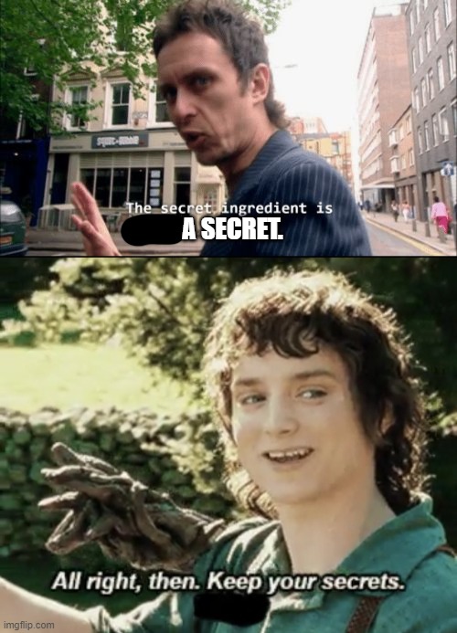 A SECRET. | image tagged in the secret ingredient is crime,alright then keep your secrets | made w/ Imgflip meme maker
