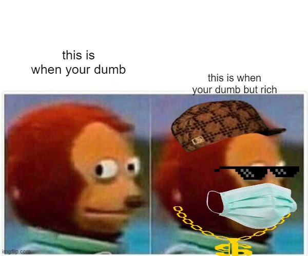 dumb vrs dumb but rich | this is when your dumb; this is when your dumb but rich | image tagged in memes,monkey puppet | made w/ Imgflip meme maker