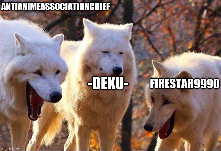 Laughing wolf | ANTIANIMEASSOCIATIONCHIEF -DEKU- FIRESTAR9990 | image tagged in laughing wolf | made w/ Imgflip meme maker