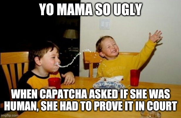 Yo Mamas So Fat | YO MAMA SO UGLY; WHEN CAPATCHA ASKED IF SHE WAS HUMAN, SHE HAD TO PROVE IT IN COURT | image tagged in memes,yo mamas so fat | made w/ Imgflip meme maker