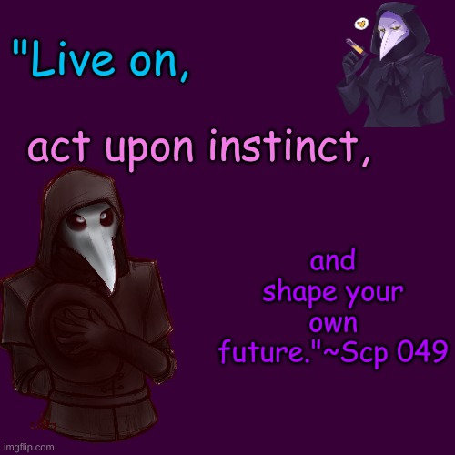 This took me like 5 minutes yall better appreciate it | "Live on, act upon instinct, and shape your own future."~Scp 049 | image tagged in memes,blank transparent square | made w/ Imgflip meme maker