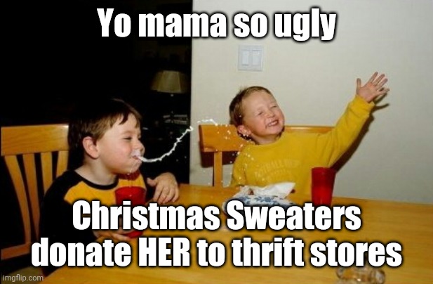 Yo mama | Yo mama so ugly; Christmas Sweaters donate HER to thrift stores | image tagged in memes,yo mamas so fat,christmas sweater | made w/ Imgflip meme maker