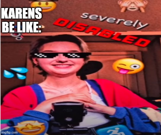 Karen is disabled | KARENS BE LIKE: | image tagged in karen,troll,memes | made w/ Imgflip meme maker