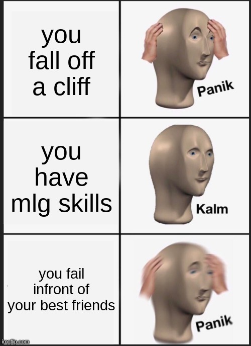 minecraft mlg skillz | you fall off a cliff; you have mlg skills; you fail infront of your best friends | image tagged in memes,panik kalm panik | made w/ Imgflip meme maker