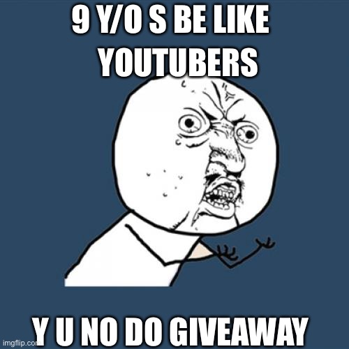 Y U No Meme | 9 Y/O S BE LIKE; YOUTUBERS; Y U NO DO GIVEAWAY | image tagged in memes,y u no | made w/ Imgflip meme maker