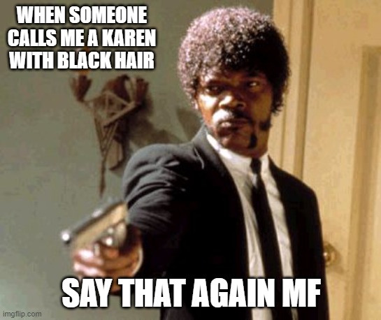 Say that again | WHEN SOMEONE CALLS ME A KAREN WITH BLACK HAIR; SAY THAT AGAIN MF | image tagged in memes,say that again i dare you | made w/ Imgflip meme maker