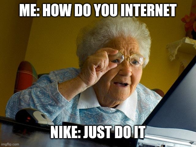 Grandma Finds The Internet Meme | ME: HOW DO YOU INTERNET; NIKE: JUST DO IT | image tagged in memes,grandma finds the internet | made w/ Imgflip meme maker