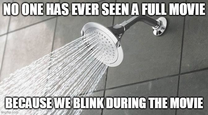 Shower Thoughts |  NO ONE HAS EVER SEEN A FULL MOVIE; BECAUSE WE BLINK DURING THE MOVIE | image tagged in shower thoughts | made w/ Imgflip meme maker