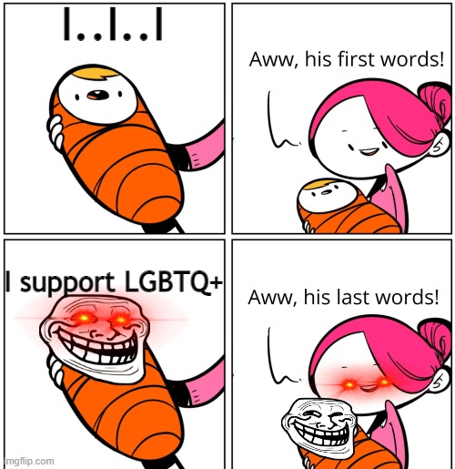 Aww, His Last Words | I..I..I; I support LGBTQ+ | image tagged in aww his last words | made w/ Imgflip meme maker