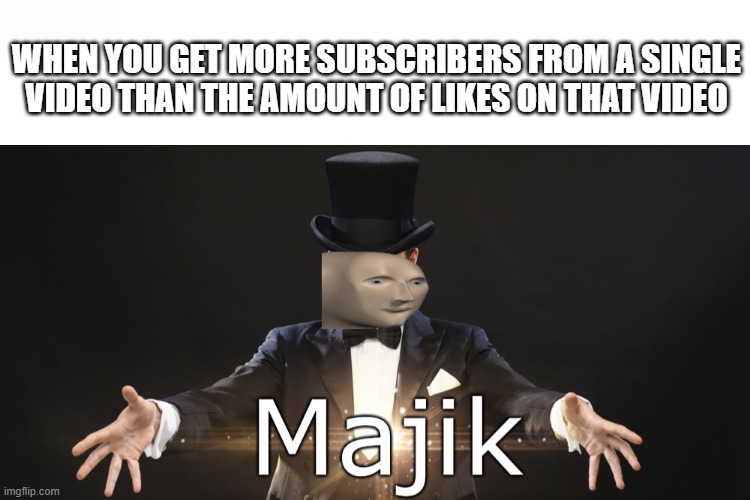 majik | WHEN YOU GET MORE SUBSCRIBERS FROM A SINGLE VIDEO THAN THE AMOUNT OF LIKES ON THAT VIDEO | image tagged in magic,youtube | made w/ Imgflip meme maker