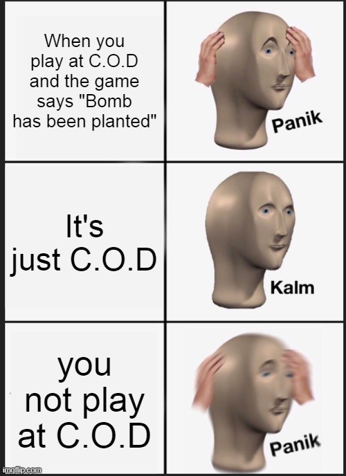 Panik Kalm Panik Meme | When you play at C.O.D and the game says "Bomb has been planted"; It's just C.O.D; you not play at C.O.D | image tagged in memes,panik kalm panik | made w/ Imgflip meme maker