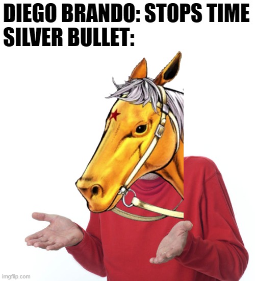 Does anyone not question how SB still moves? xD | DIEGO BRANDO: STOPS TIME
SILVER BULLET: | image tagged in guess i ll die,nani,steel ball run,jojo's bizarre adventure,diego brando,manga | made w/ Imgflip meme maker