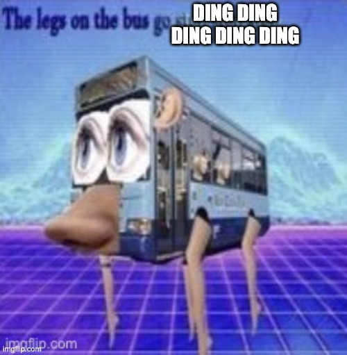The legs on the bus go step step | DING DING DING DING DING | image tagged in the legs on the bus go step step | made w/ Imgflip meme maker