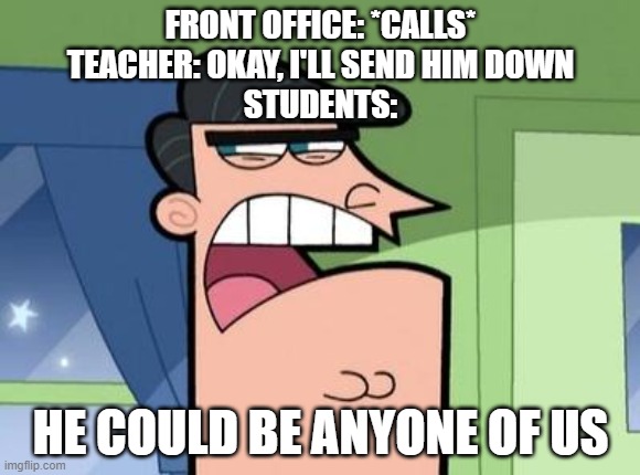this happen to you? | FRONT OFFICE: *CALLS*
TEACHER: OKAY, I'LL SEND HIM DOWN
STUDENTS:; HE COULD BE ANYONE OF US | image tagged in dinkleberg | made w/ Imgflip meme maker