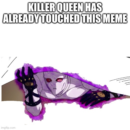 Jojo meme | KILLER QUEEN HAS ALREADY TOUCHED THIS MEME | image tagged in random tag i decided to put,another random tag i decided to put,another one,and another one,you know the drill,e | made w/ Imgflip meme maker