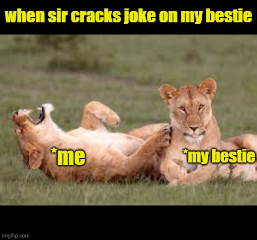 memes | when sir cracks joke on my bestie; *my bestie; *me | image tagged in funny memes,so true memes,best friends,memes | made w/ Imgflip meme maker