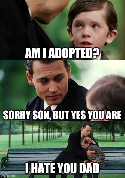 Finding Neverland | AM I ADOPTED? SORRY SON, BUT YES YOU ARE; I HATE YOU DAD | image tagged in memes,finding neverland | made w/ Imgflip meme maker