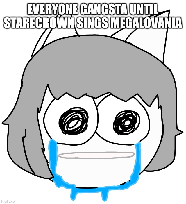 Crying Moneko | EVERYONE GANGSTA UNTIL STARECROWN SINGS MEGALOVANIA | image tagged in crying moneko | made w/ Imgflip meme maker