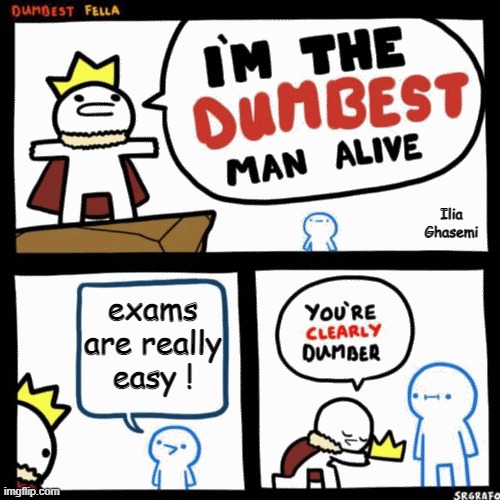 exams are really easy ?! | Ilia Ghasemi; exams are really easy ! | image tagged in i'm the dumbest man alive,memes,dumb,exam,student,exams | made w/ Imgflip meme maker