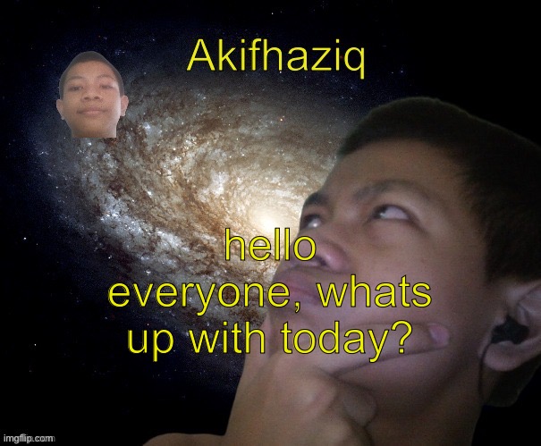 Akifhaziq template | hello everyone, whats up with today? | image tagged in akifhaziq template | made w/ Imgflip meme maker