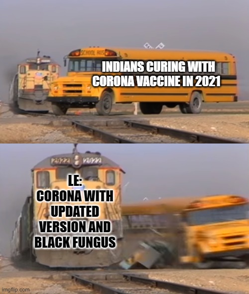 A train hitting a school bus | INDIANS CURING WITH CORONA VACCINE IN 2021; LE: CORONA WITH UPDATED VERSION AND BLACK FUNGUS | image tagged in a train hitting a school bus | made w/ Imgflip meme maker