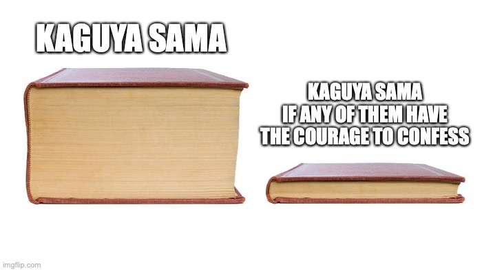 Kaguya Sama meme | KAGUYA SAMA; KAGUYA SAMA
IF ANY OF THEM HAVE
THE COURAGE TO CONFESS | image tagged in 2 books | made w/ Imgflip meme maker