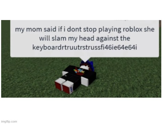 1099M8eO0OOLeccB> uud My mom said if i wont stop playing roblox she will  beat my head