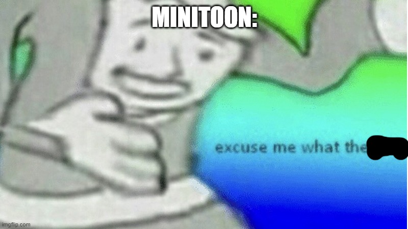 Excuse me what the f*ck | MINITOON: | image tagged in excuse me what the f ck | made w/ Imgflip meme maker