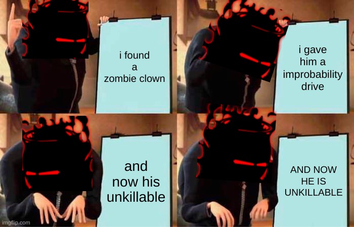 Gru's Plan Meme | i found a zombie clown; i gave him a improbability drive; and now his unkillable; AND NOW HE IS UNKILLABLE | image tagged in memes,gru's plan | made w/ Imgflip meme maker