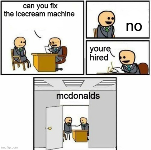 You're hired | can you fix the icecream machine no youre hired mcdonalds | image tagged in you're hired | made w/ Imgflip meme maker