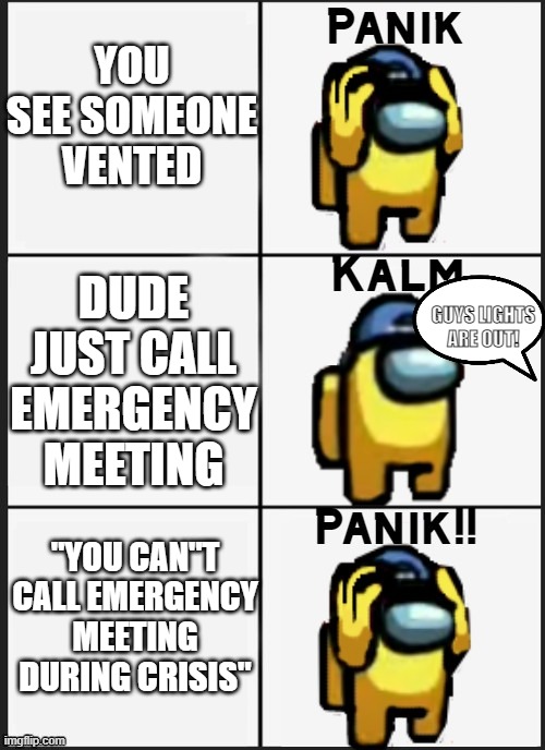 No Meeting Allowed | YOU SEE SOMEONE VENTED; DUDE JUST CALL EMERGENCY MEETING; GUYS LIGHTS ARE OUT! "YOU CAN"T CALL EMERGENCY MEETING DURING CRISIS" | image tagged in among us panik | made w/ Imgflip meme maker