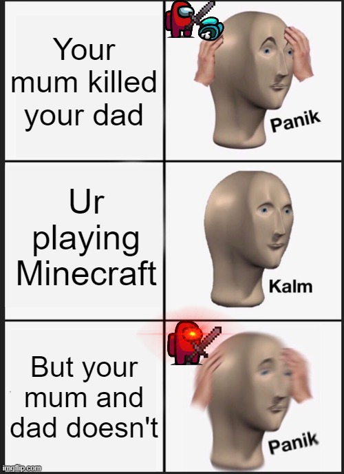 Panik Kalm Panik | Your mum killed your dad; Ur playing Minecraft; But your mum and dad doesn't | image tagged in memes,panik kalm panik | made w/ Imgflip meme maker