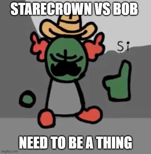 Tricky Si | STARECROWN VS BOB; NEED TO BE A THING | image tagged in tricky si | made w/ Imgflip meme maker