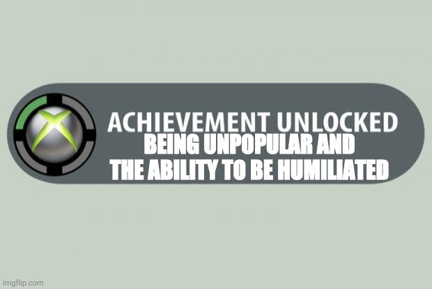 achievement unlocked | BEING UNPOPULAR AND THE ABILITY TO BE HUMILIATED | image tagged in achievement unlocked,memes,funny,cats | made w/ Imgflip meme maker