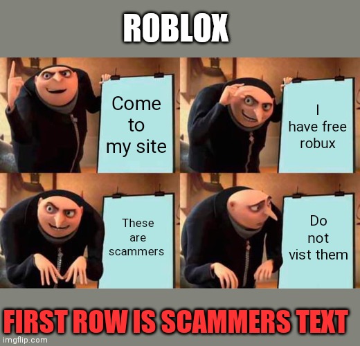 Roblox to gamers | ROBLOX; Come to my site; I have free robux; These are scammers; Do not vist them; FIRST ROW IS SCAMMERS TEXT | image tagged in memes,gru's plan | made w/ Imgflip meme maker