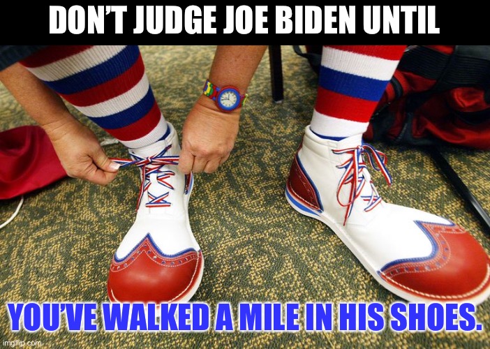 Don’t judge | DON’T JUDGE JOE BIDEN UNTIL; YOU’VE WALKED A MILE IN HIS SHOES. | image tagged in clown shoes | made w/ Imgflip meme maker
