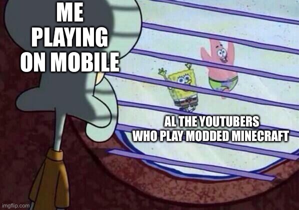 Don’t hate on me because I only play mobile I don’t have a pc or a ps4 | ME PLAYING ON MOBILE; AL THE YOUTUBERS WHO PLAY MODDED MINECRAFT | image tagged in squidward window | made w/ Imgflip meme maker