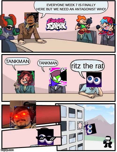 Boardroom Meeting Suggestion Meme | EVERYONE WEEK 7 IS FINALLY HERE BUT WE NEED AN ANTAGONIST WHO! TANKMAN; ritz the rat; TANKMAN | image tagged in memes,boardroom meeting suggestion | made w/ Imgflip meme maker