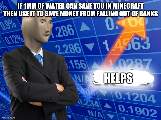 Genius | IF 1MM OF WATER CAN SAVE YOU IN MINECRAFT THEN USE IT TO SAVE MONEY FROM FALLING OUT OF BANKS; HELPS | image tagged in stonks | made w/ Imgflip meme maker