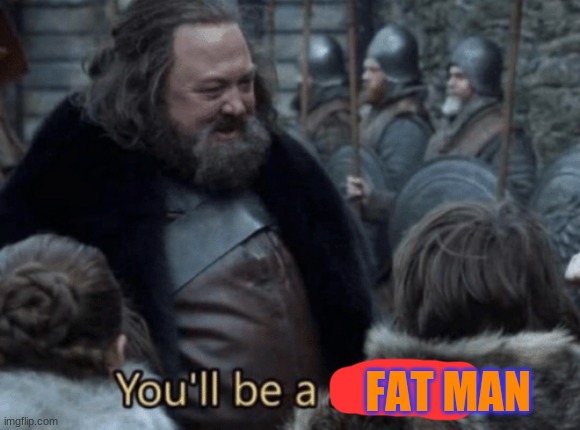 no will not be fat man | FAT MAN | image tagged in you will be a soldier | made w/ Imgflip meme maker