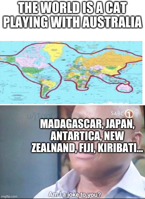 Bruhthis image has so many errors | THE WORLD IS A CAT PLAYING WITH AUSTRALIA; MADAGASCAR, JAPAN, ANTARTICA, NEW ZEALNAND, FIJI, KIRIBATI... | image tagged in am i a joke to you | made w/ Imgflip meme maker