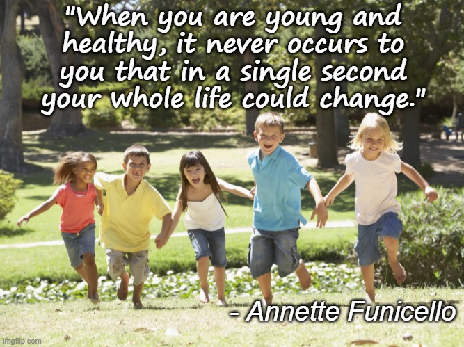 Innocence | "When you are young and healthy, it never occurs to you that in a single second your whole life could change."; - Annette Funicello | image tagged in life forever,life changes,young and healthy | made w/ Imgflip meme maker