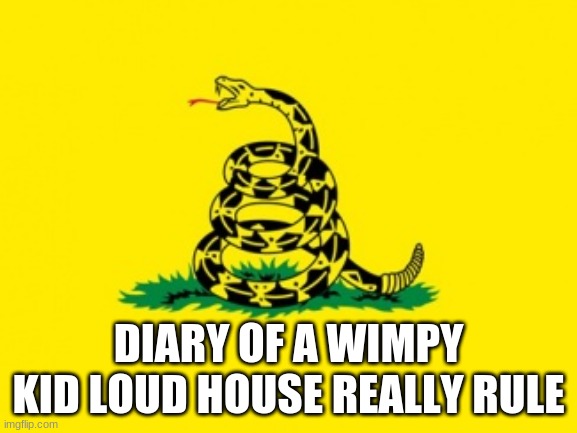 Diary Of A Wimpy Kid Loud House Really Rule | DIARY OF A WIMPY KID LOUD HOUSE REALLY RULE | image tagged in gadsden flag,diary of a wimpy kid,the loud house | made w/ Imgflip meme maker