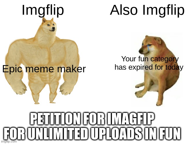 Buff Doge vs. Cheems | Imgflip; Also Imgflip; Your fun category has expired for today; Epic meme maker; PETITION FOR IMAGFIP FOR UNLIMITED UPLOADS IN FUN | image tagged in memes,buff doge vs cheems | made w/ Imgflip meme maker