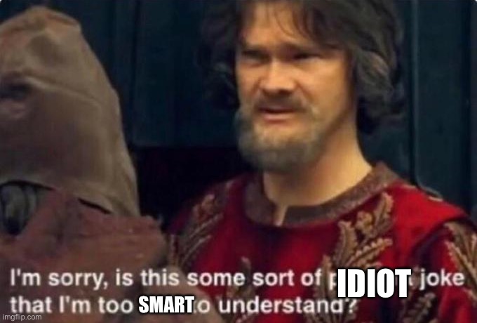 Is this some kind of peasant joke I'm too rich to understand? | IDIOT SMART | image tagged in is this some kind of peasant joke i'm too rich to understand | made w/ Imgflip meme maker